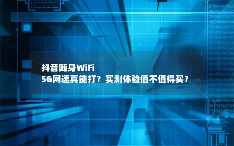 抖音随身WiFi 5G网速真能打？实测体验值不值得买？