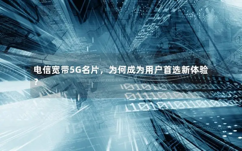 电信宽带5G名片，为何成为用户首选新体验？