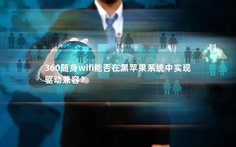360随身wifi能否在黑苹果系统中实现驱动兼容？