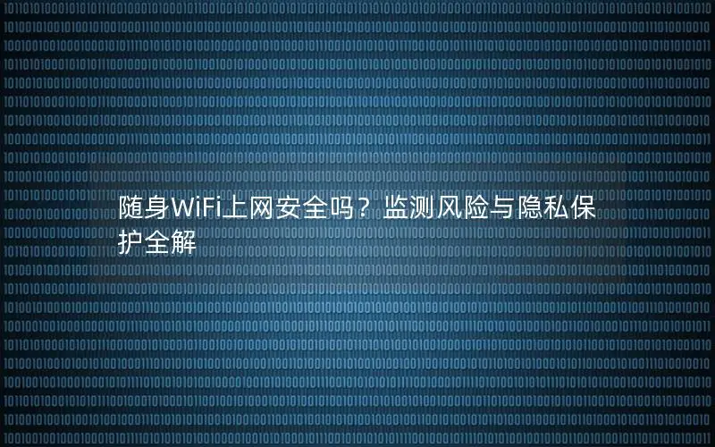 随身WiFi上网安全吗？监测风险与隐私保护全解