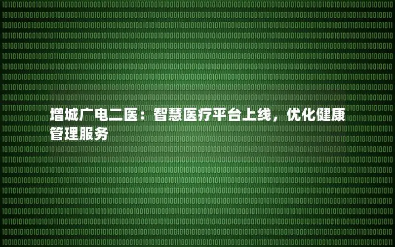 增城广电二医：智慧医疗平台上线，优化健康管理服务