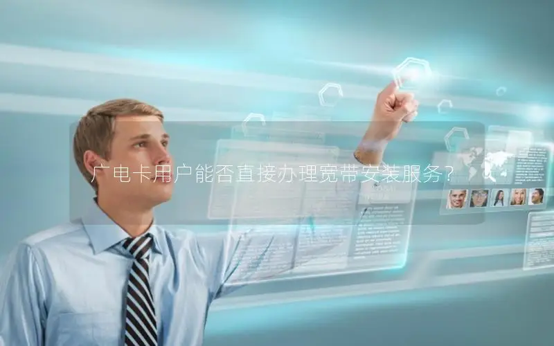 广电卡用户能否直接办理宽带安装服务？