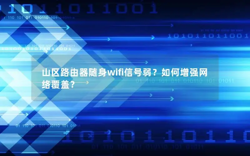 山区路由器随身wifi信号弱？如何增强网络覆盖？