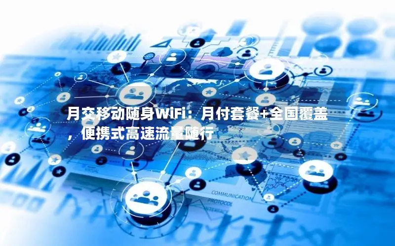 月交移动随身WiFi：月付套餐+全国覆盖，便携式高速流量随行