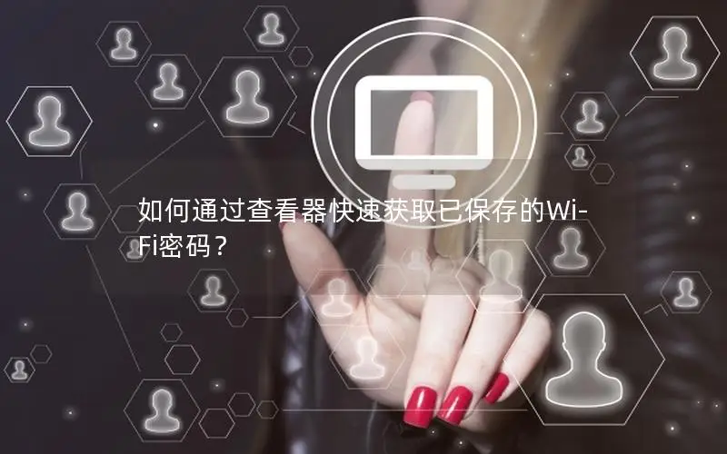 如何通过查看器快速获取已保存的Wi-Fi密码？