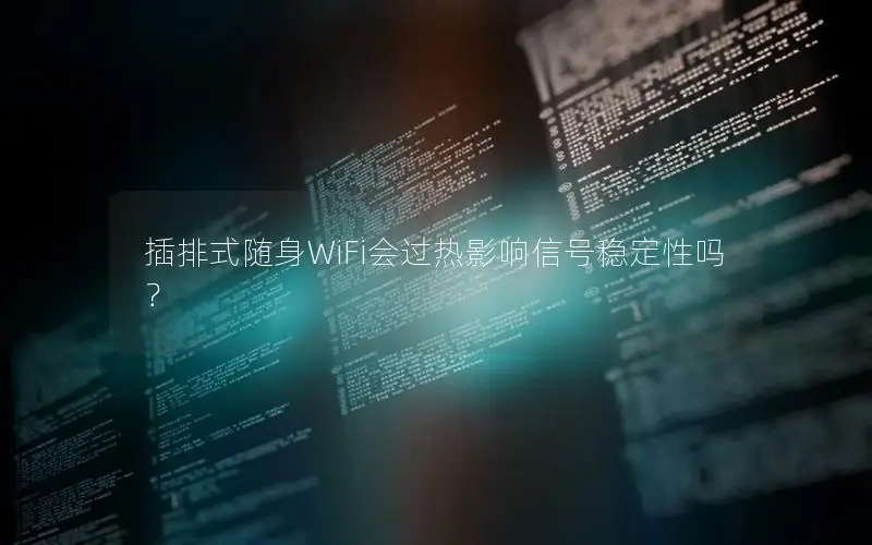 插排式随身WiFi会过热影响信号稳定性吗？
