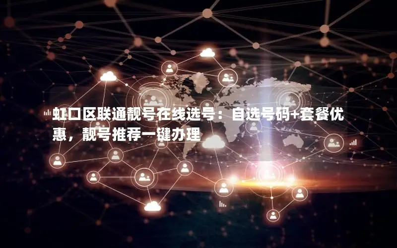 虹口区联通靓号在线选号：自选号码+套餐优惠，靓号推荐一键办理