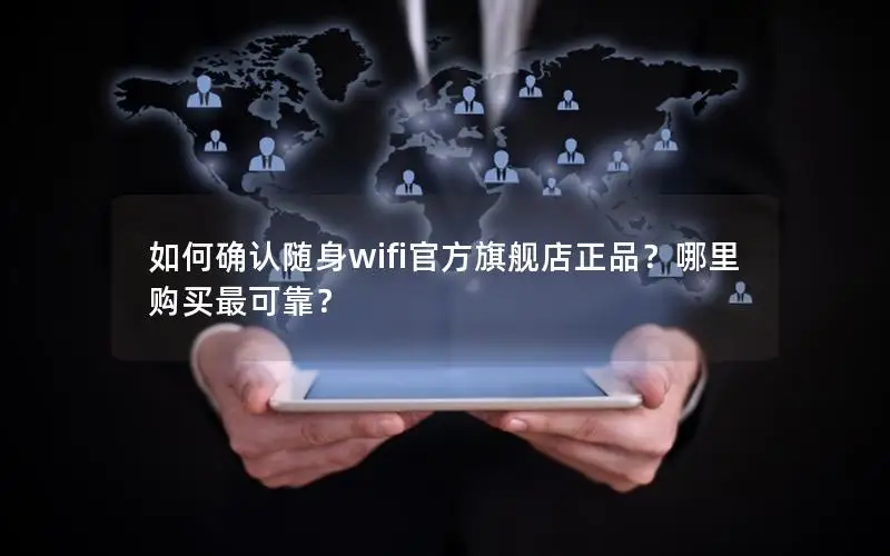 如何确认随身wifi官方旗舰店正品？哪里购买最可靠？
