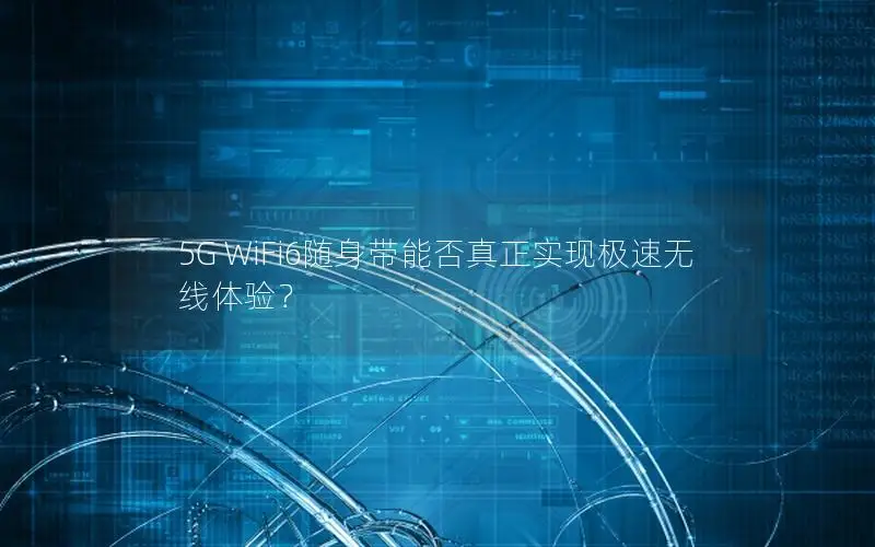 5G WiFi6随身带能否真正实现极速无线体验？