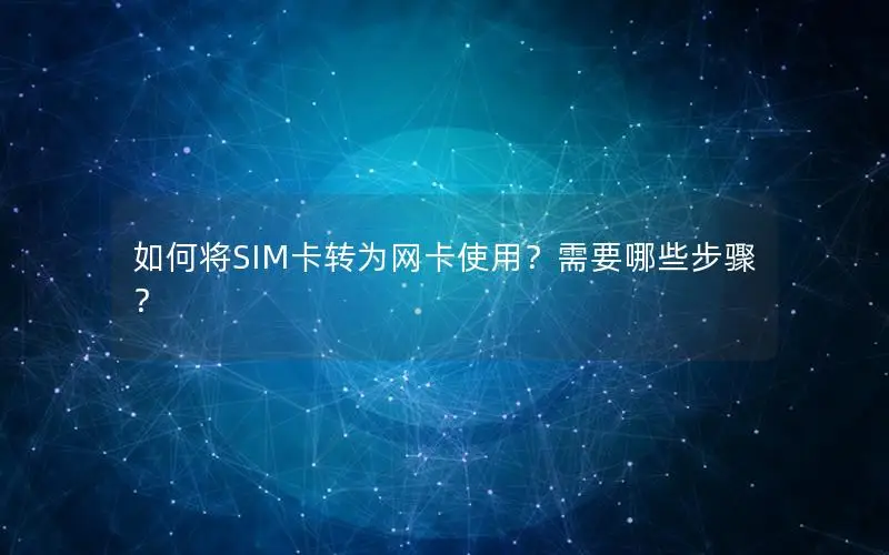 如何将SIM卡转为网卡使用？需要哪些步骤？