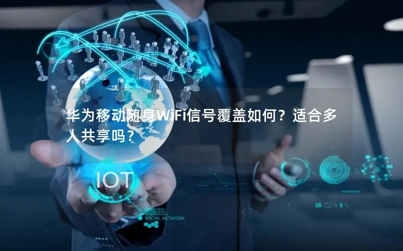 华为移动随身WiFi信号覆盖如何？适合多人共享吗？