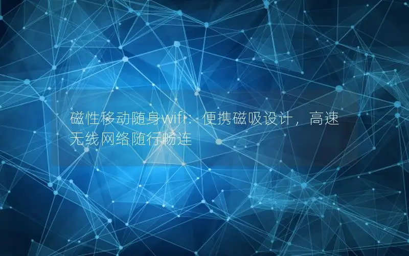 磁性移动随身wifi：便携磁吸设计，高速无线网络随行畅连