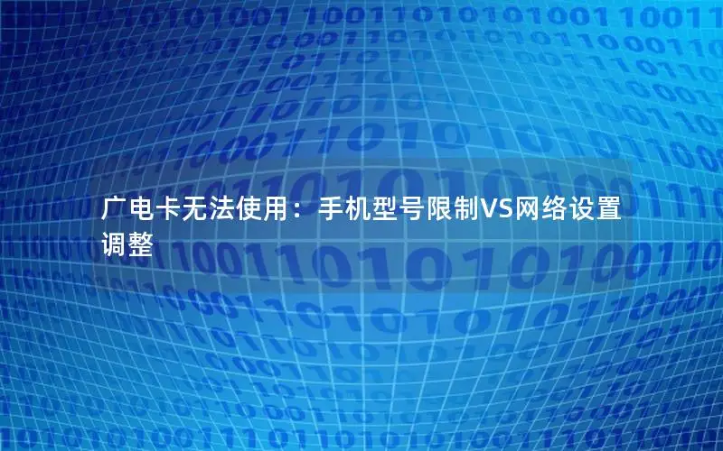 广电卡无法使用：手机型号限制VS网络设置调整