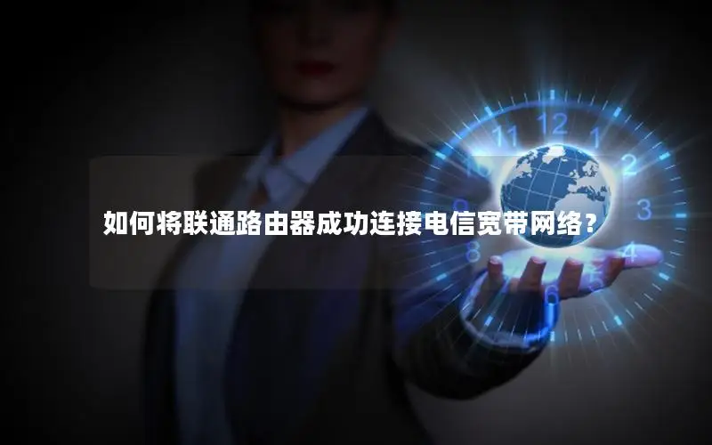 如何将联通路由器成功连接电信宽带网络？