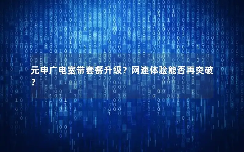 元申广电宽带套餐升级？网速体验能否再突破？