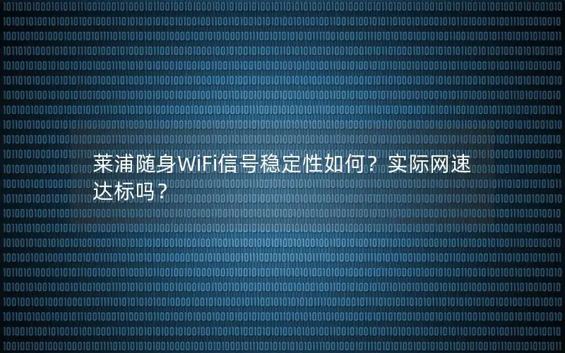 莱浦随身WiFi信号稳定性如何？实际网速达标吗？