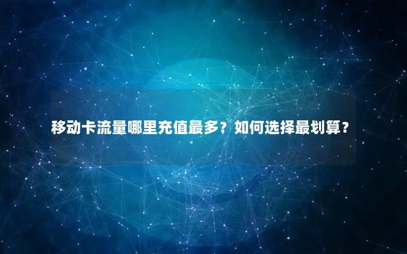 移动卡流量哪里充值最多？如何选择最划算？
