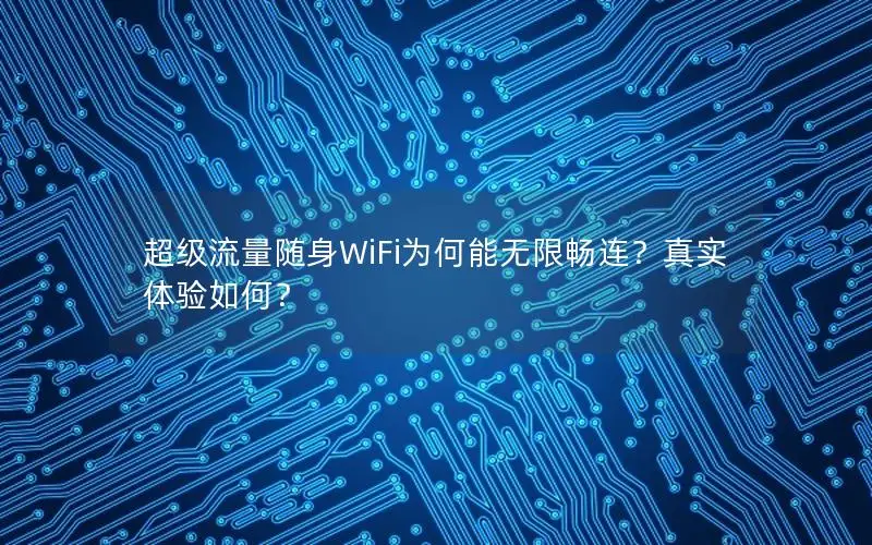 超级流量随身WiFi为何能无限畅连？真实体验如何？