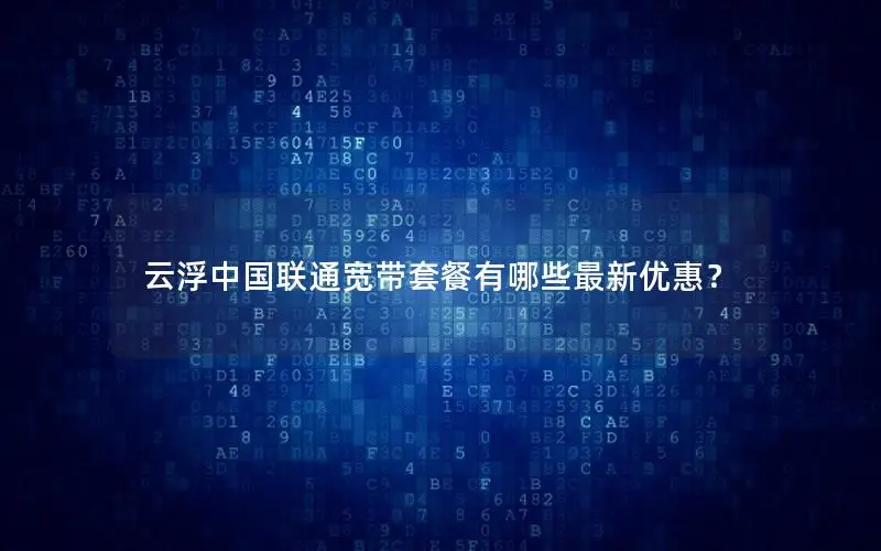 云浮中国联通宽带套餐有哪些最新优惠？