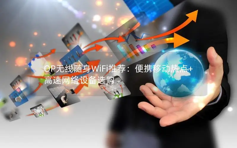 OP无线随身WiFi推荐：便携移动热点+高速网络设备选购