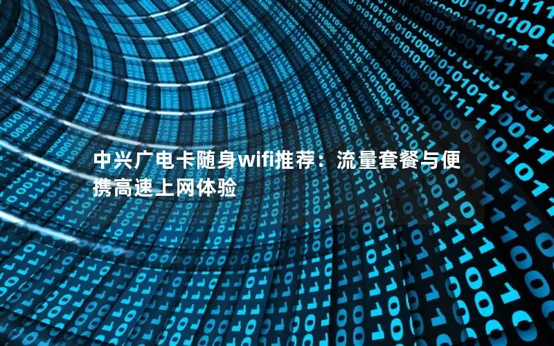 中兴广电卡随身wifi推荐：流量套餐与便携高速上网体验