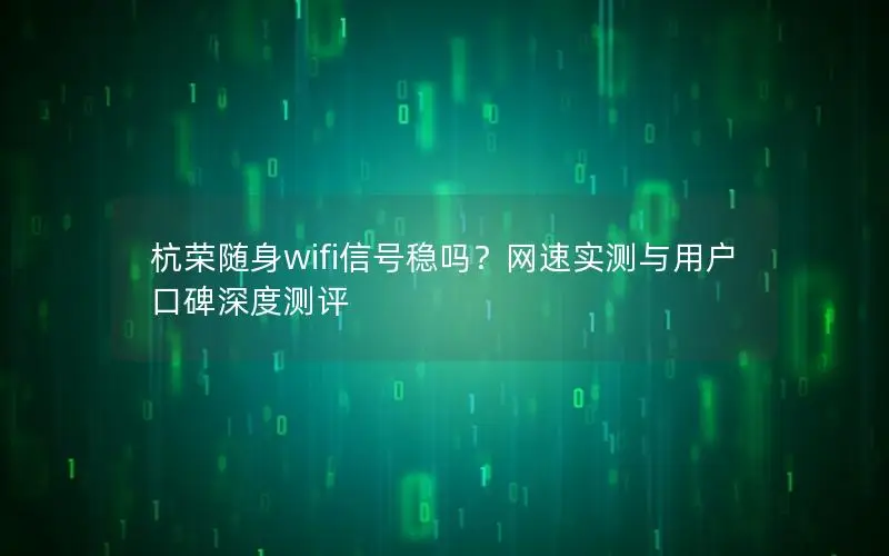 杭荣随身wifi信号稳吗？网速实测与用户口碑深度测评