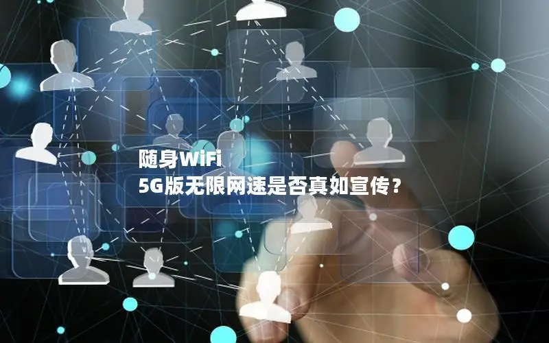 随身WiFi 5G版无限网速是否真如宣传？