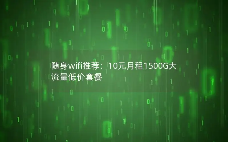 随身wifi推荐：10元月租1500G大流量低价套餐