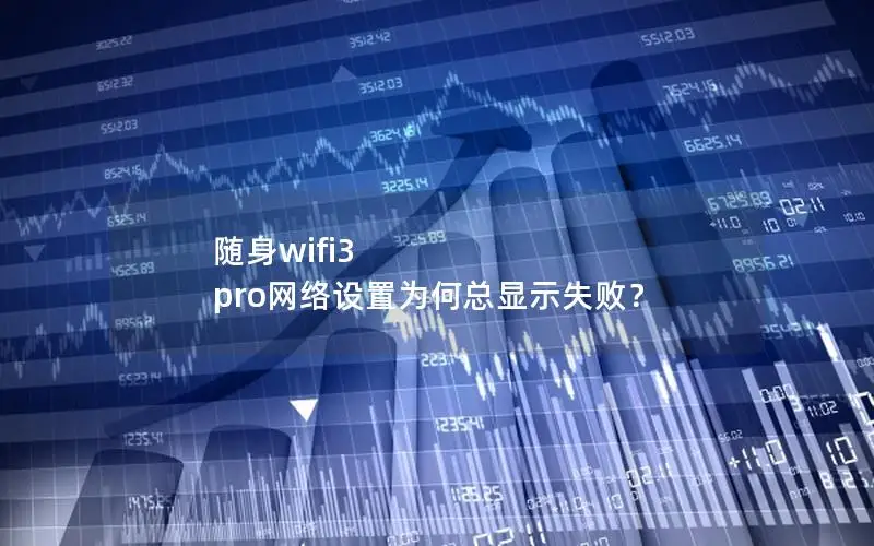 随身wifi3 pro网络设置为何总显示失败？