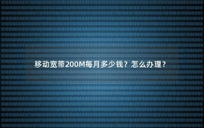 移动宽带200M每月多少钱？怎么办理？