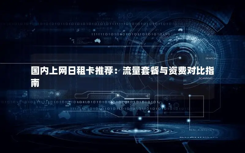 国内上网日租卡推荐：流量套餐与资费对比指南
