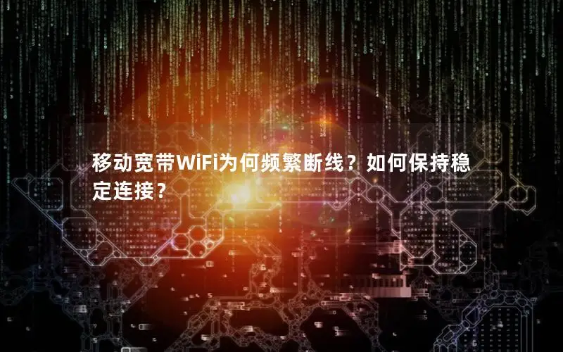 移动宽带WiFi为何频繁断线？如何保持稳定连接？