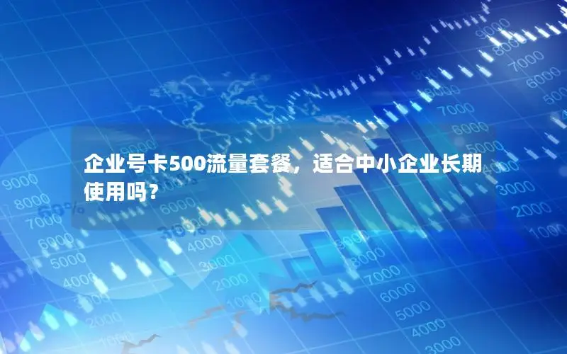 企业号卡500流量套餐，适合中小企业长期使用吗？