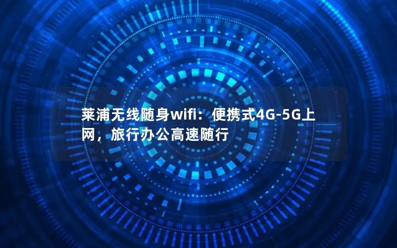 莱浦无线随身wifi：便携式4G-5G上网，旅行办公高速随行