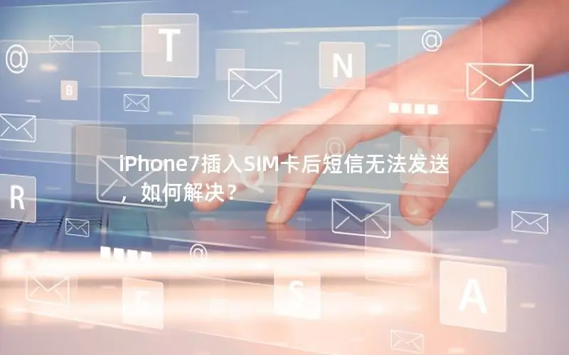 iPhone7插入SIM卡后短信无法发送，如何解决？