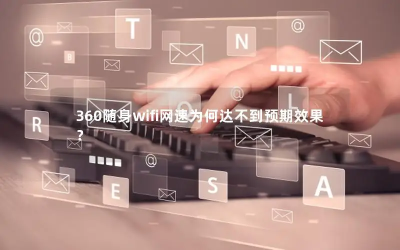 360随身wifi网速为何达不到预期效果？