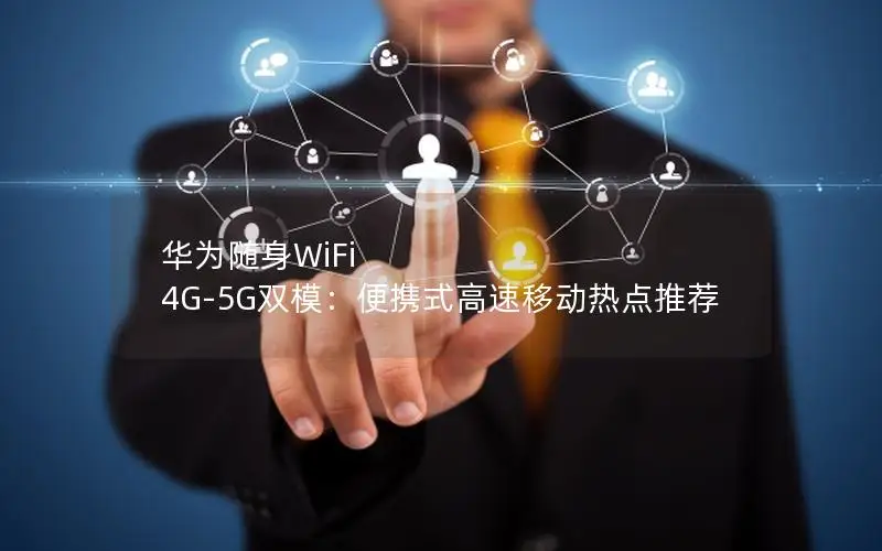华为随身WiFi 4G-5G双模：便携式高速移动热点推荐
