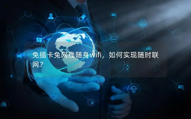 免插卡免网线随身wifi，如何实现随时联网？