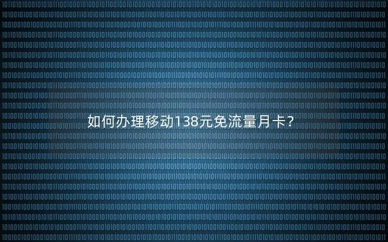 如何办理移动138元免流量月卡？