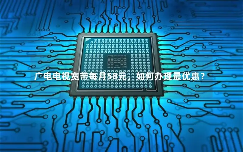 广电电视宽带每月58元，如何办理最优惠？