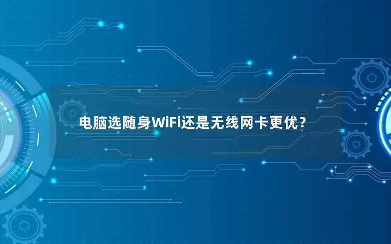 电脑选随身WiFi还是无线网卡更优？