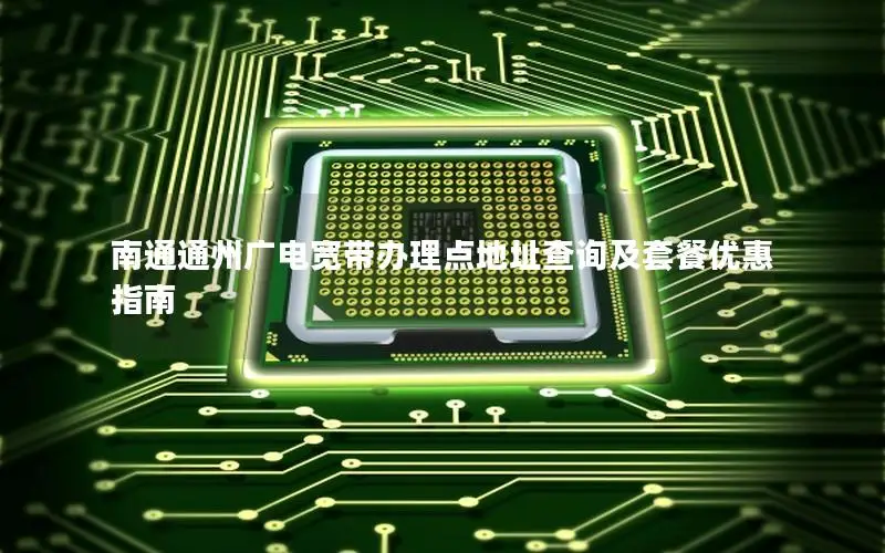 南通通州广电宽带办理点地址查询及套餐优惠指南