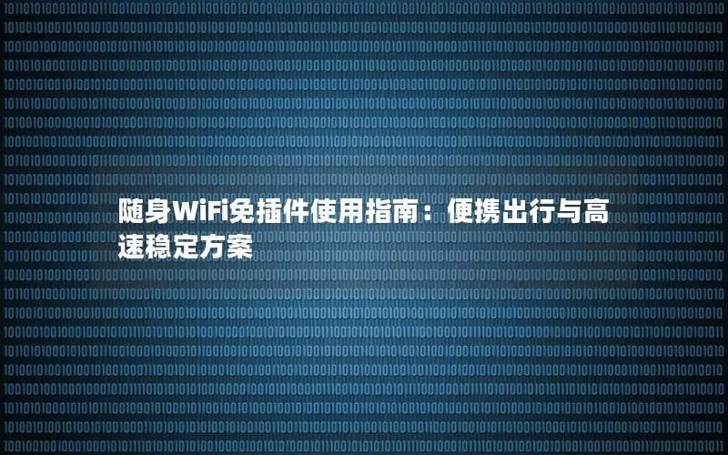 随身WiFi免插件使用指南：便携出行与高速稳定方案