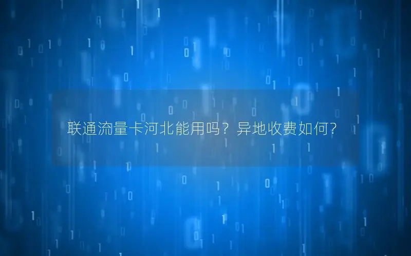 联通流量卡河北能用吗？异地收费如何？