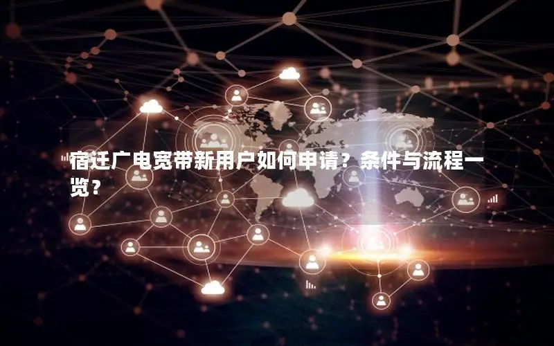 宿迁广电宽带新用户如何申请？条件与流程一览？
