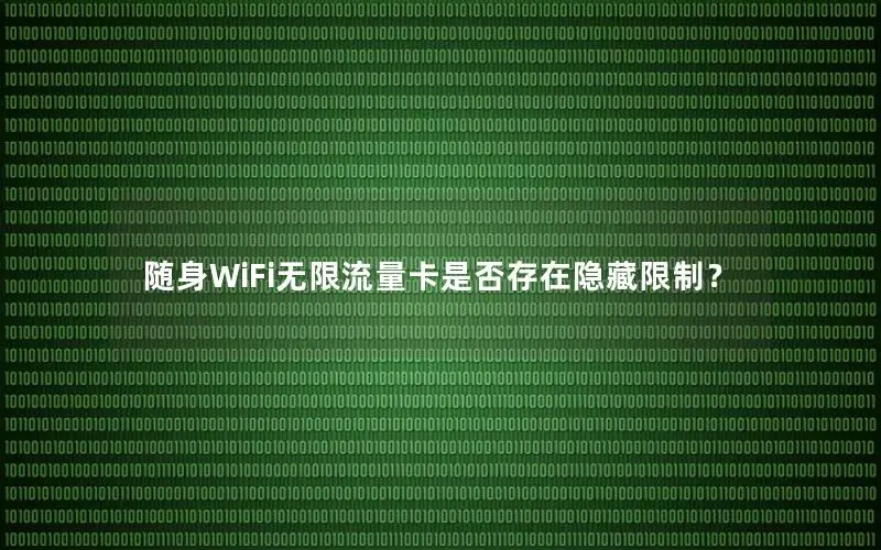 随身WiFi无限流量卡是否存在隐藏限制？