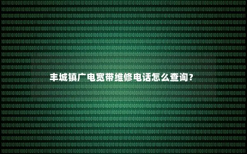 丰城镇广电宽带维修电话怎么查询？