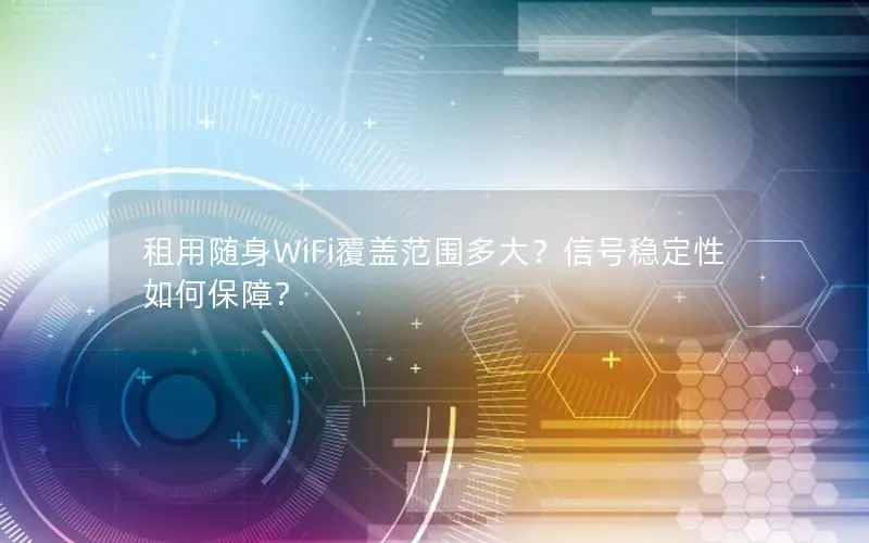 租用随身WiFi覆盖范围多大？信号稳定性如何保障？