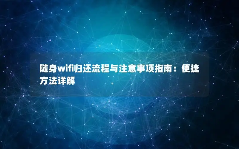 随身wifi归还流程与注意事项指南：便捷方法详解