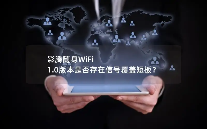 影腾随身WiFi 1.0版本是否存在信号覆盖短板？
